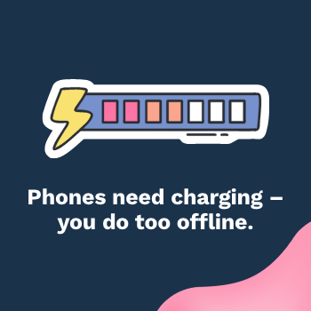 Illustration of a low battery icon, with the text: ‘Phones need charging – you do too offline.’